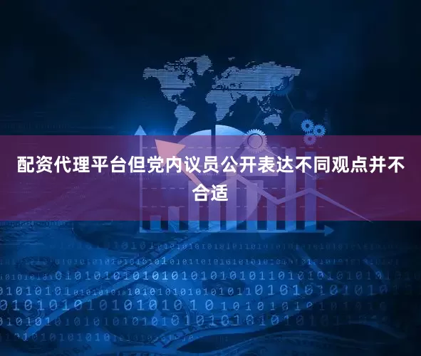 配资代理平台但党内议员公开表达不同观点并不合适