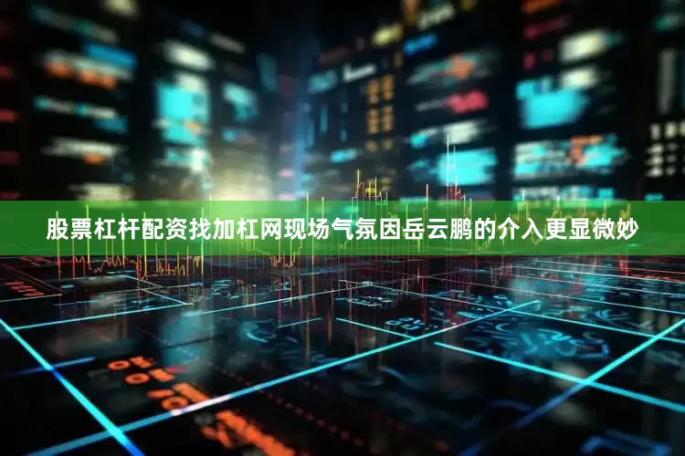 股票杠杆配资找加杠网现场气氛因岳云鹏的介入更显微妙