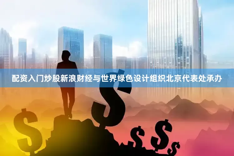 配资入门炒股新浪财经与世界绿色设计组织北京代表处承办