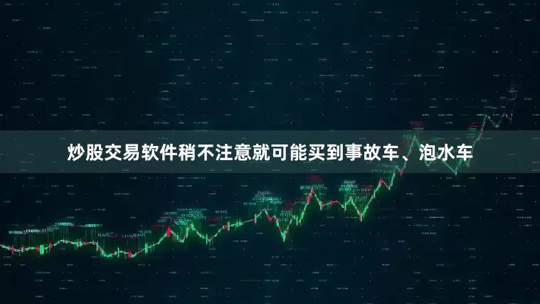 炒股交易软件稍不注意就可能买到事故车、泡水车